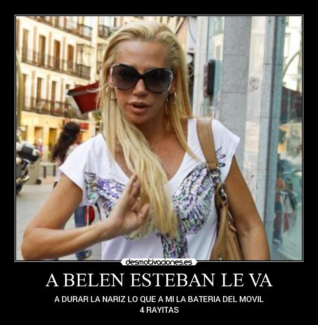 A BELEN ESTEBAN LE VA - A DURAR LA NARIZ LO QUE A MI LA BATERIA DEL MOVIL
4 RAYITAS