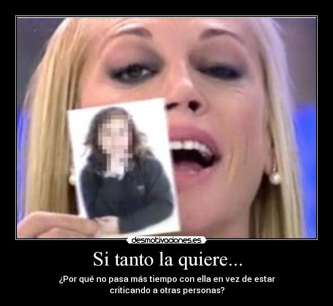 Si tanto la quiere... - ¿Por qué no pasa más tiempo con ella en vez de estar
criticando a otras personas?