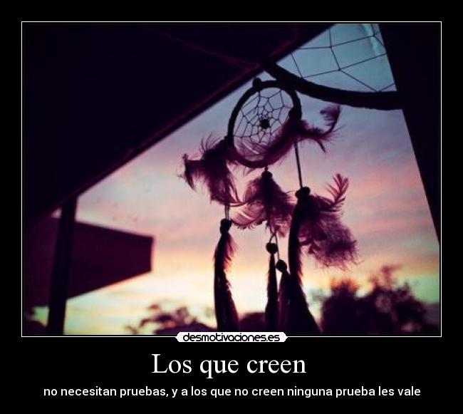Los que creen - no necesitan pruebas, y a los que no creen ninguna prueba les vale