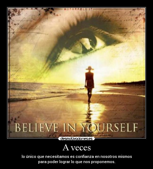 A veces - lo único que necesitamos es confianza en nosotros mismos
para poder lograr lo que nos proponemos.