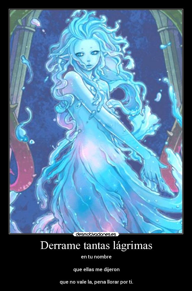 Derrame tantas lágrimas - en tu nombre
que ellas me dijeron
que no vale la, pena llorar por ti.