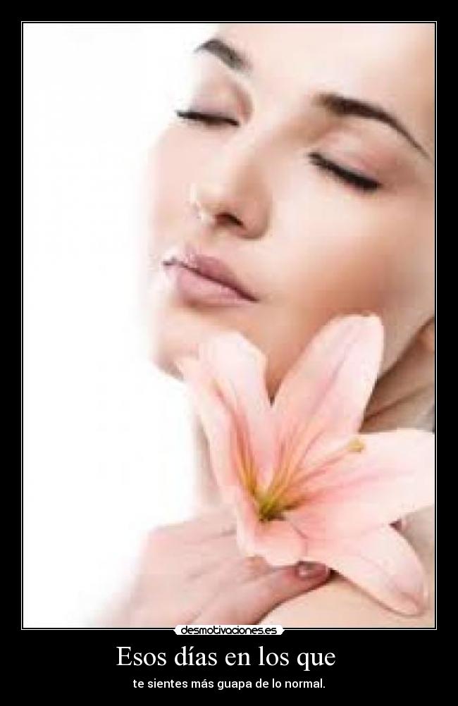 Esos días en los que  - te sientes más guapa de lo normal.