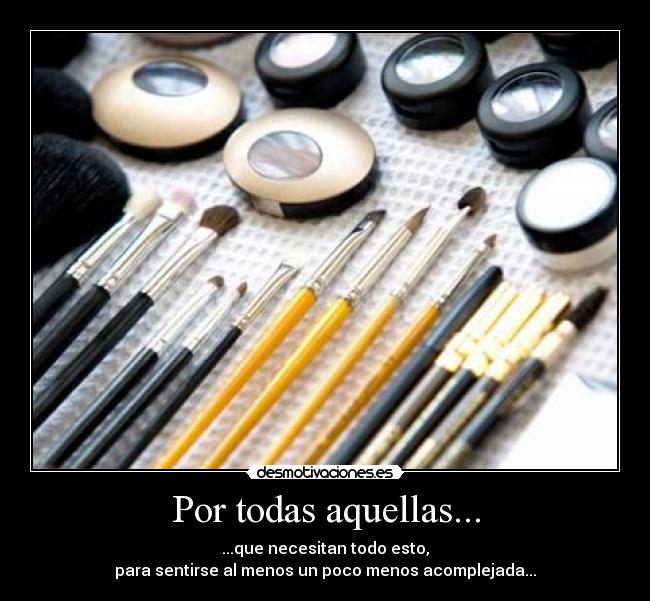 Por todas aquellas... - ...que necesitan todo esto,
para sentirse al menos un poco menos acomplejada...