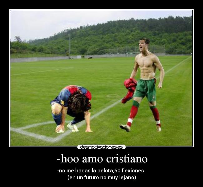 -hoo amo cristiano - -no me hagas la pelota,50 flexiones
(en un futuro no muy lejano)