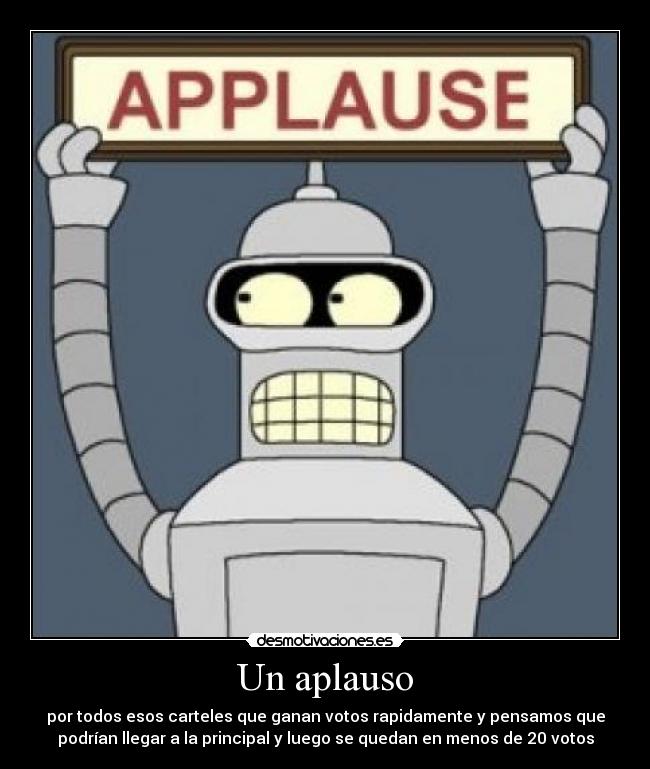 Un aplauso - por todos esos carteles que ganan votos rapidamente y pensamos que
podrían llegar a la principal y luego se quedan en menos de 20 votos