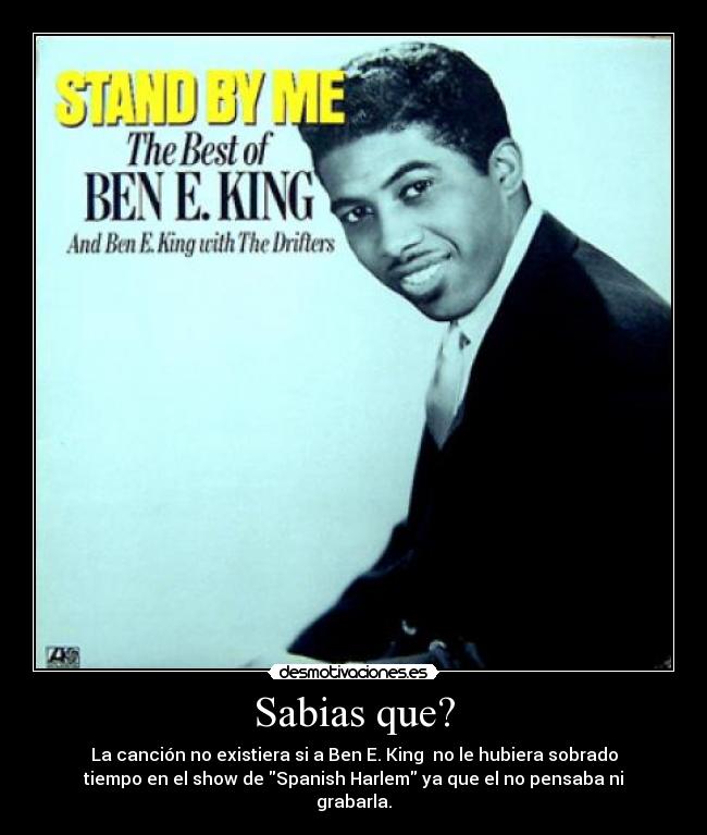 Sabias que? - La canción no existiera si a Ben E. King no le hubiera sobrado
tiempo en el show de Spanish Harlem ya que el no pensaba ni
grabarla.