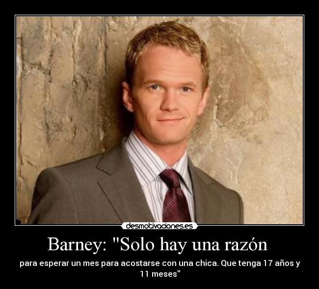 Barney: Solo hay una razón - para esperar un mes para acostarse con una chica. Que tenga 17 años y 11 meses