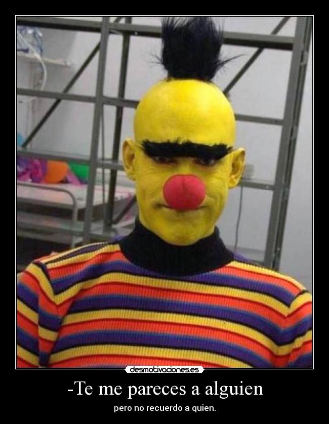-Te me pareces a alguien -
