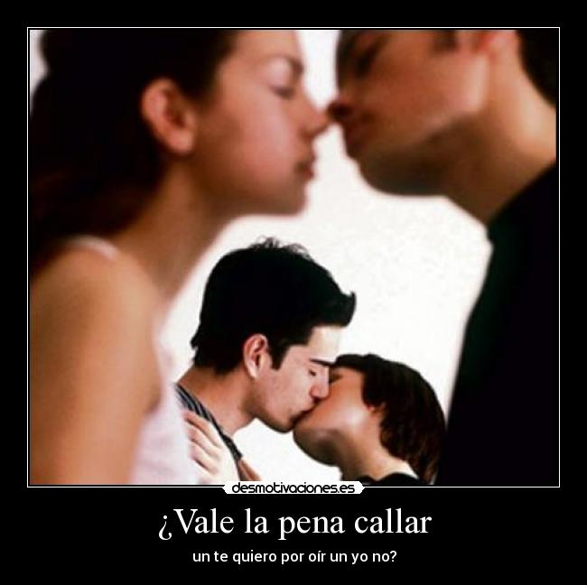 ¿Vale la pena callar - un te quiero por oír un yo no?