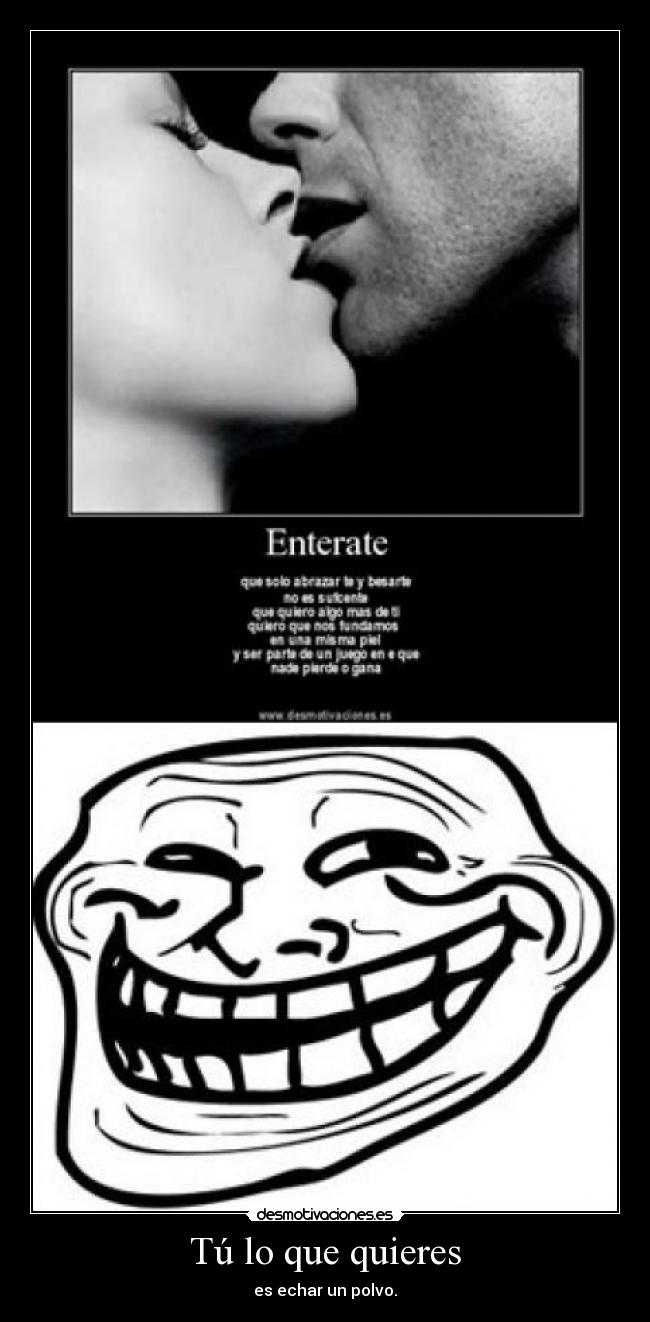 Tú lo que quieres - es echar un polvo.