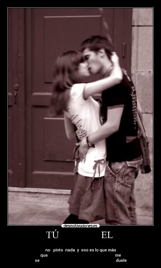 TÚ EL -
no pinto nada y eso es lo que más
que me
se duele