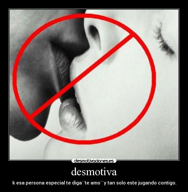 desmotiva - k esa persona especial te diga``te amo´´y tan solo este jugando contigo.