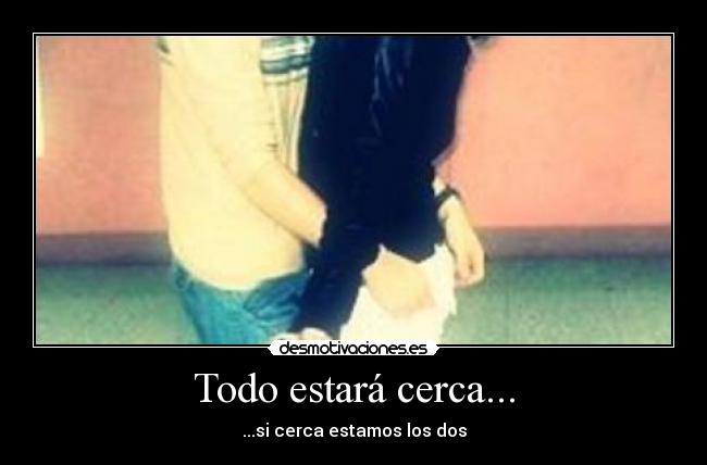 Todo estará cerca... -