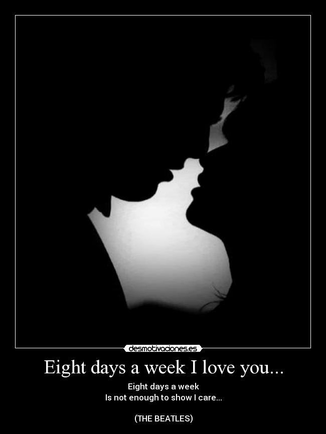 Eight days a week I love you... - 