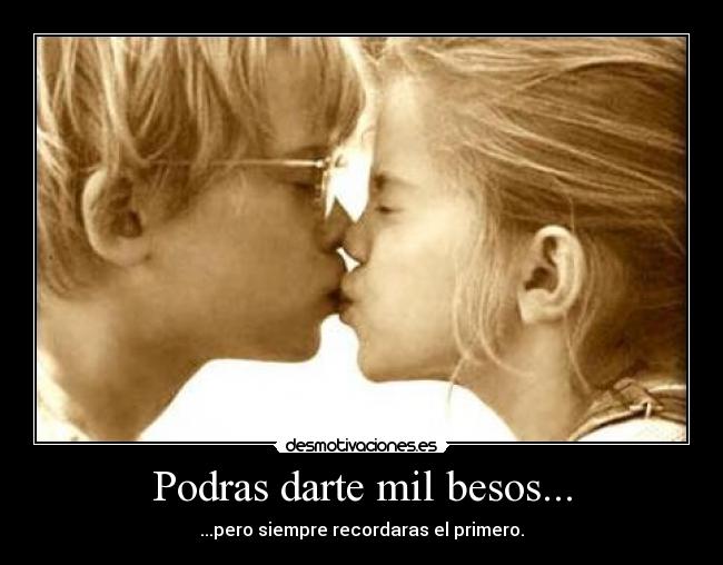 Podras darte mil besos... - ...pero siempre recordaras el primero.