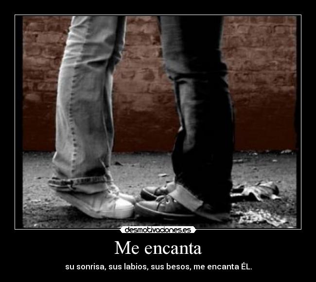 Me encanta - su sonrisa, sus labios, sus besos, me encanta ÉL.