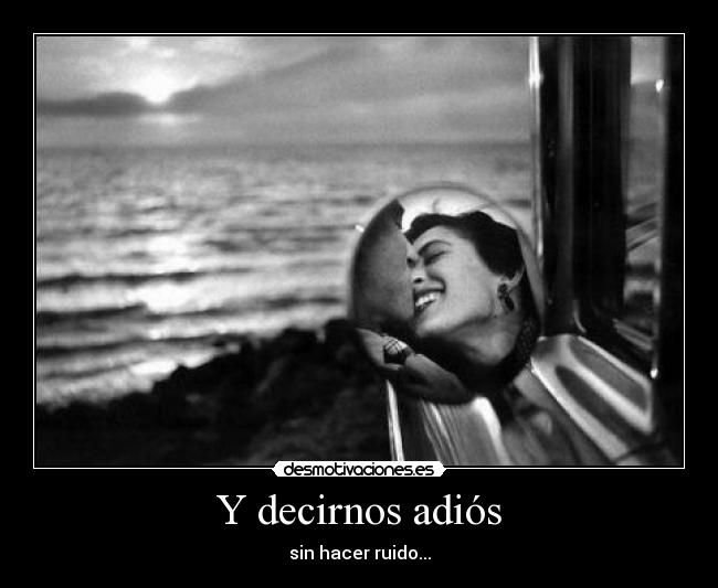 Y decirnos adiós - sin hacer ruido...