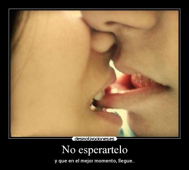 No esperartelo - y que en el mejor momento, llegue..♥