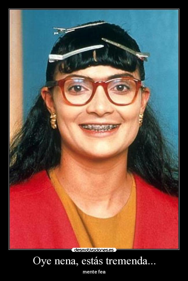 Oye nena, estás tremenda... -