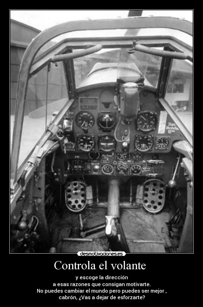 Controla el volante  - y escoge la dirección
a esas razones que consigan motivarte.
No puedes cambiar el mundo pero puedes ser mejor ,
cabrón, ¿Vas a dejar de esforzarte?