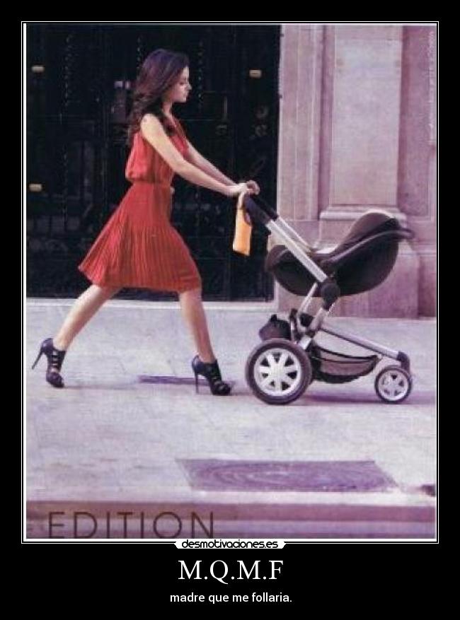 M.Q.M.F - madre que me follaria.