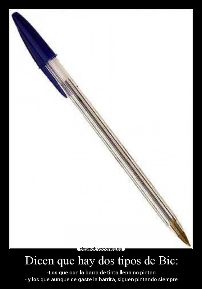 Dicen que hay dos tipos de Bic: - -Los que con la barra de tinta llena no pintan
- y los que aunque se gaste la barrita, siguen pintando siempre