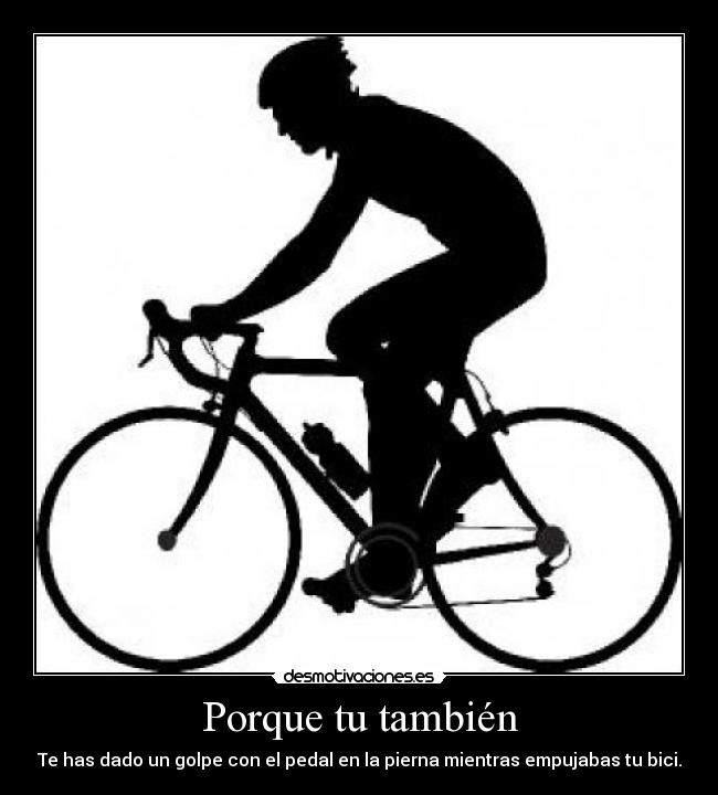 Porque tu también - Te has dado un golpe con el pedal en la pierna mientras empujabas tu bici.