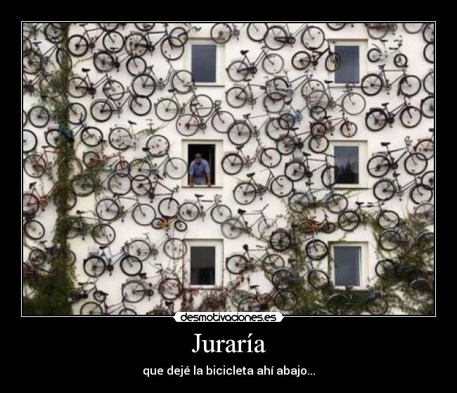 Juraría - que dejé la bicicleta ahí abajo...