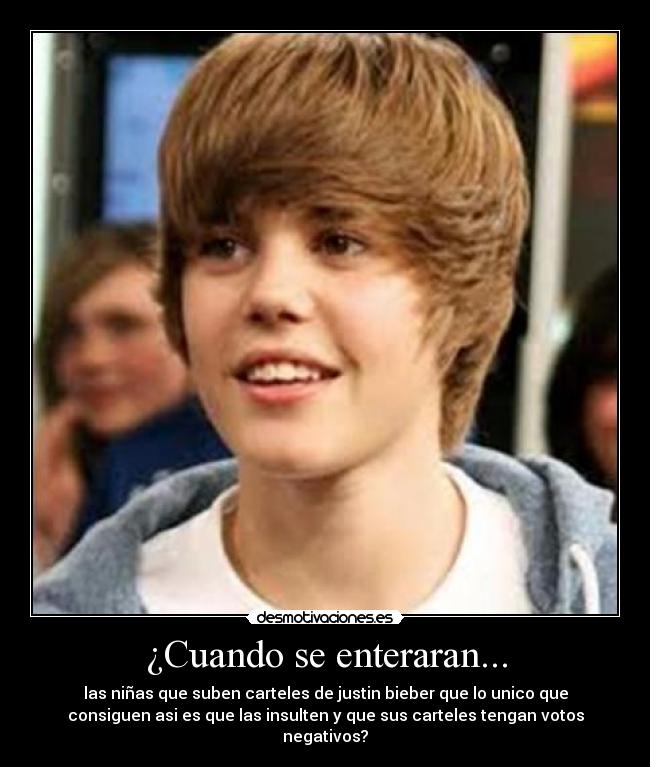 ¿Cuando se enteraran... - las niñas que suben carteles de justin bieber que lo unico que
consiguen asi es que las insulten y que sus carteles tengan votos
negativos?