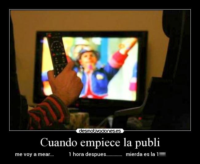 Cuando empiece la publi - me voy a mear... 1 hora despues............. mierda es la 1!!!!!
