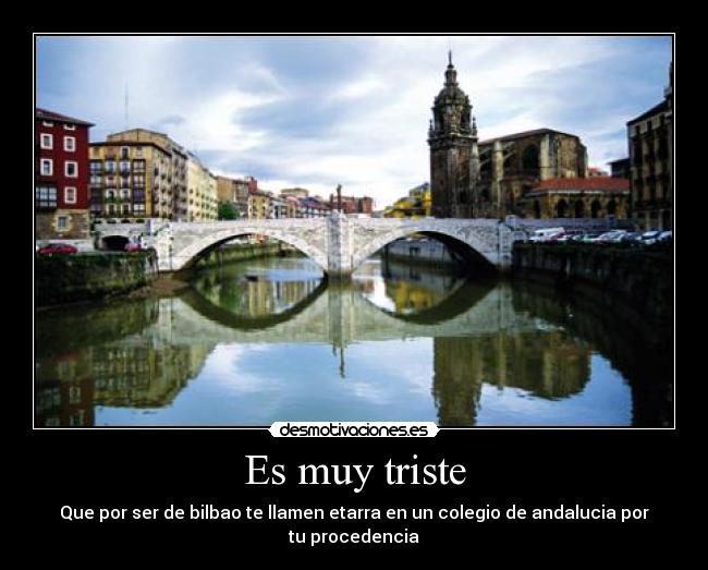 Es muy triste - Que por ser de bilbao te llamen etarra en un colegio de andalucia por tu procedencia