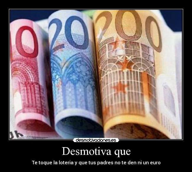 Desmotiva que - Te toque la loteria y que tus padres no te den ni un euro