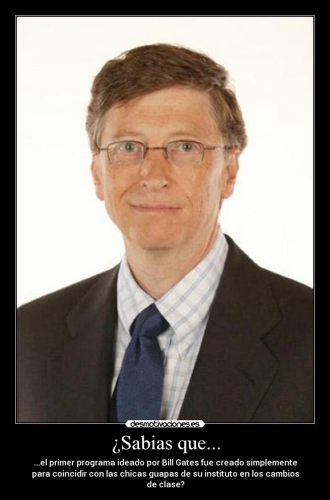 ¿Sabias que... - ...el primer programa ideado por Bill Gates fue creado simplemente
para coincidir con las chicas guapas de su instituto en los cambios
de clase?