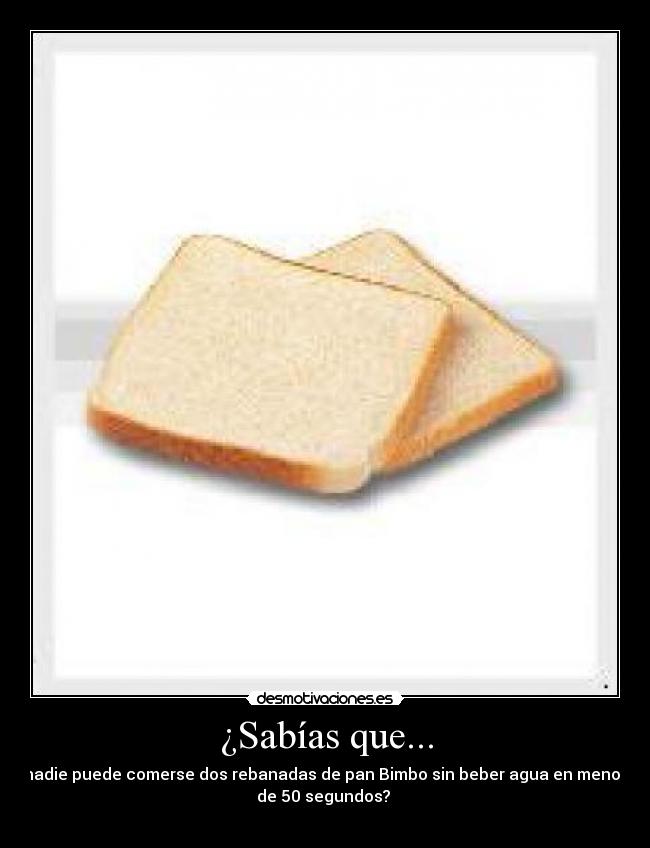 ¿Sabías que... - nadie puede comerse dos rebanadas de pan Bimbo sin beber agua en menos
de 50 segundos? 
