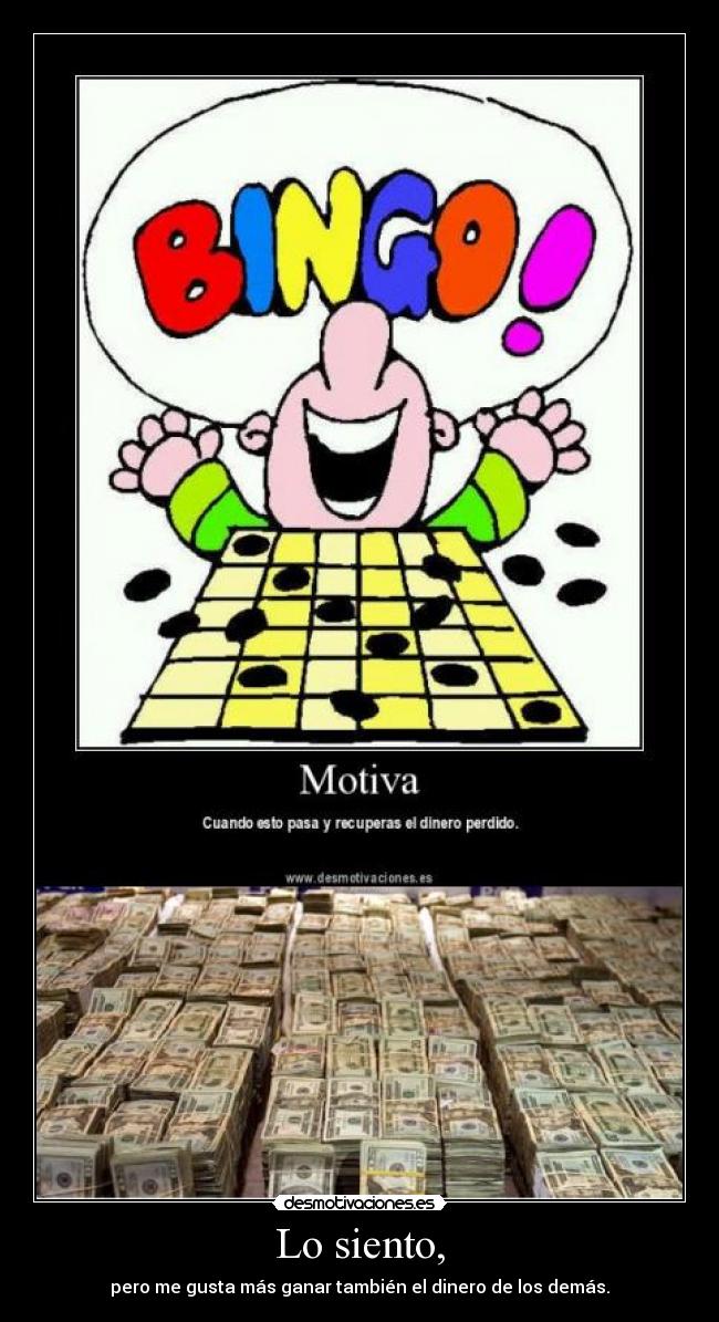 Lo siento, - pero me gusta más ganar también el dinero de los demás.