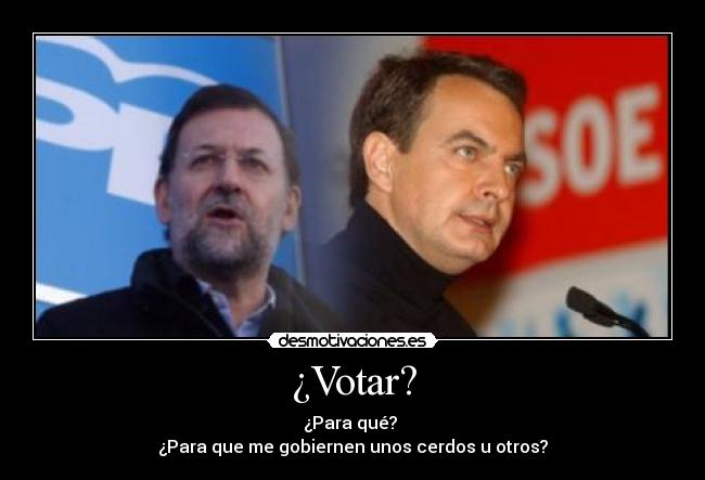 ¿Votar? - ¿Para qué?
¿Para que me gobiernen unos cerdos u otros?
