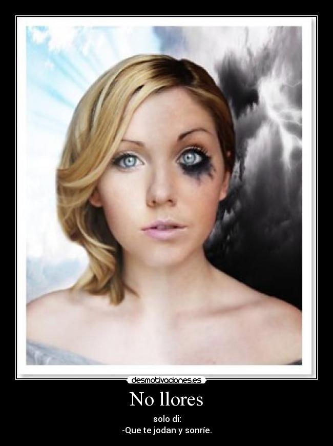 No llores - solo di:
-Que te jodan y sonríe.