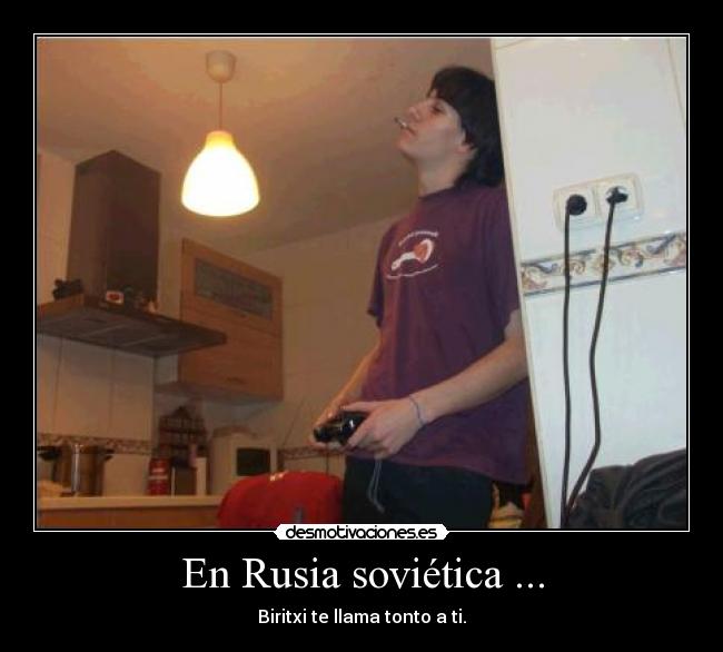 En Rusia soviética ... - Biritxi te llama tonto a ti.