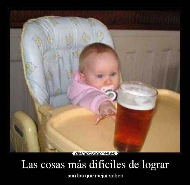 Las cosas más dificiles de lograr - son las que mejor saben