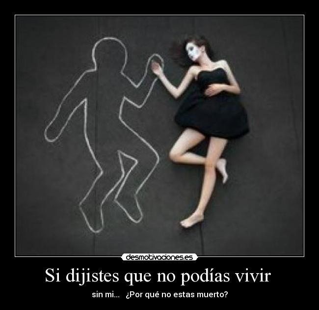 Si dijistes que no podías vivir  - sin mi...   ¿Por qué no estas muerto?