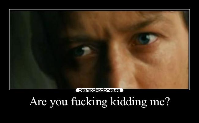 Are you fucking kidding me? - 