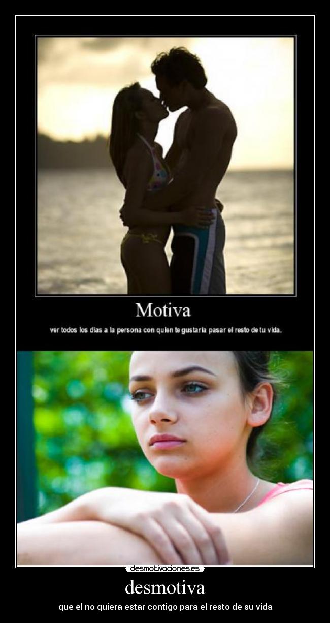 desmotiva - que el no quiera estar contigo para el resto de su vida