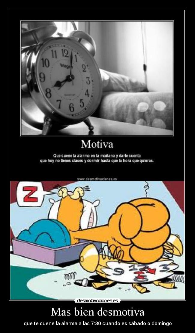 Mas bien desmotiva - que te suene la alarma a las 7:30 cuando es sábado o domingo