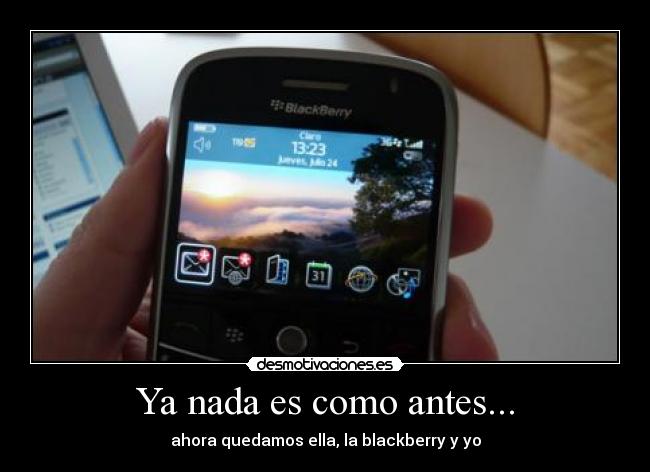 Ya nada es como antes... - ahora quedamos ella, la blackberry y yo