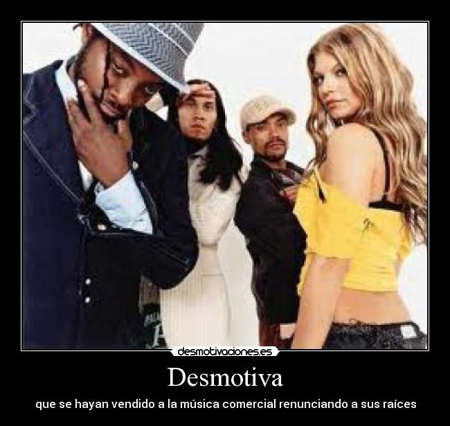 Desmotiva - que se hayan vendido a la música comercial renunciando a sus raíces