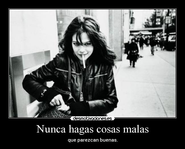 Nunca hagas cosas malas - que parezcan buenas.