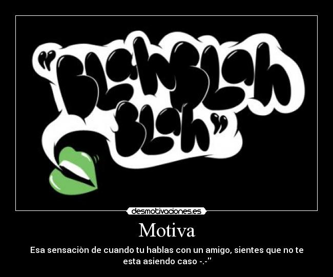 Motiva - Esa sensaciòn de cuando tu hablas con un amigo, sientes que no te
esta asiendo caso -.-