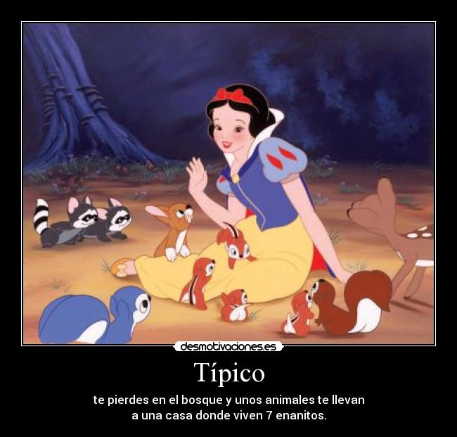 Típico - te pierdes en el bosque y unos animales te llevan
a una casa donde viven 7 enanitos.