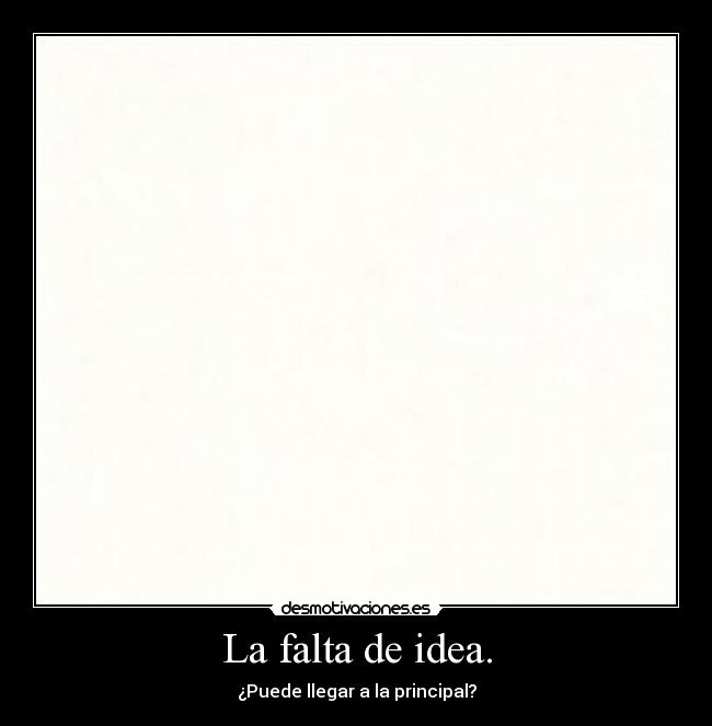 La falta de idea. - ¿Puede llegar a la principal?