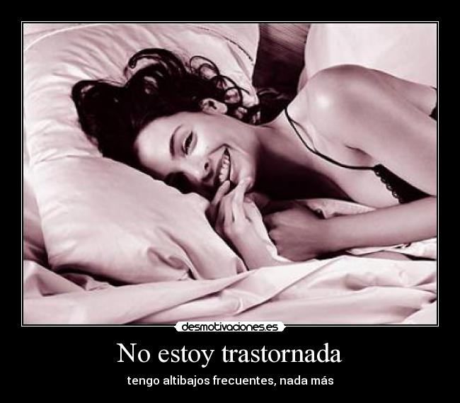 No estoy trastornada - tengo altibajos frecuentes, nada más